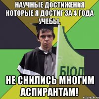 научные достижения которые я достиг за 4 года учебы, не снились многим аспирантам!