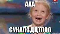 ааа сукапздц)))00