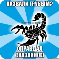 назвали грубым? оправдал сказанное!