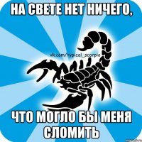 на свете нет ничего, что могло бы меня сломить
