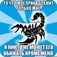 то,что мое,принадлежит только мне, и никто не может его обижать,кроме меня.