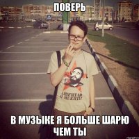 поверь в музыке я больше шарю чем ты