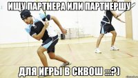 ищу партнера или партнершу для игры в сквош :::?)