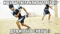ищу партнера или партнершу для игры в сквош :)