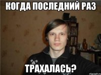 когда последний раз трахалась?