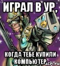 играл в ур, когда тебе купили компьютер