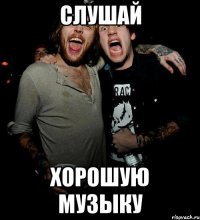слушай хорошую музыку