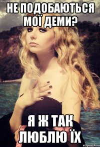 не подобаються мої деми? я ж так люблю їх