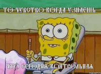 ТО ЧУВСТВО КОГДА УЗНАЕШЬ ЧТО СЕГОДНЯ КОНТРОЛЬНАЯ