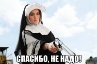  спасибо, не надо!