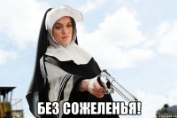  без сожеленья!
