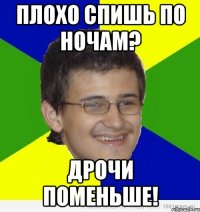 плохо спишь по ночам? дрочи поменьше!