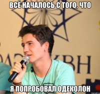 всё началось с того, что я попробовал одеколон