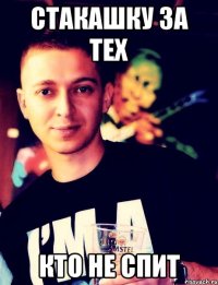 стакашку за тех кто не спит