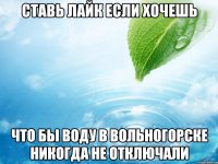ставь лайк если хочешь что бы воду в вольногорске никогда не отключали