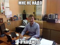 мне не надо я на диете