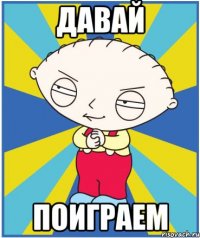 давай поиграем