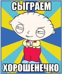 сыграем хорошенечко