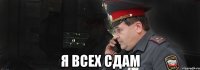  я всех сдам
