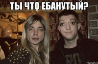 ты что ебанутый? 