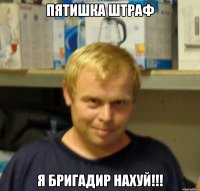 пятишка штраф я бригадир нахуй!!!