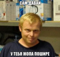 сам давай у тебя жопа пошире