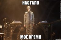 настало моё время