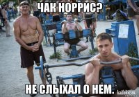 чак норрис? не слыхал о нем.