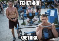 генетика хуетика.