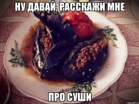 ну давай, расскажи мне про суши
