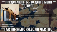 представлять,что диего меня целует так по-женски,если честно.
