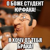 о боже студент юрфака! я хочу от тебя брака!