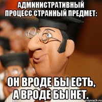 административный процесс странный предмет: он вроде бы есть, а вроде бы нет.