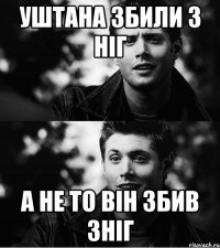 уштана збили з ніг а не то він збив зніг