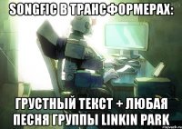 songfic в трансформерах: грустный текст + любая песня группы linkin park