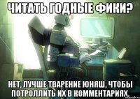 читать годные фики? нет, лучше тварение юняш, чтобы потроллить их в комментариях.