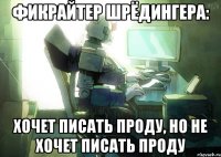 фикрайтер шрёдингера: хочет писать проду, но не хочет писать проду
