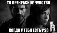 то прекрасное чувство когда у тебя есть ps3