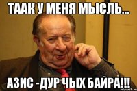 таак у меня мысль... азис -дур чых байра!!!