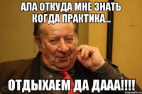 ала откуда мне знать когда практика... отдыхаем да даaa!!!