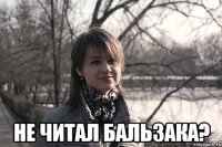  не читал бальзака?