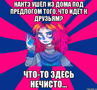нантэ ушёл из дома под предлогом того, что идёт к друзьям? что-то здесь нечисто...