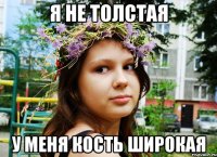 я не толстая у меня кость широкая