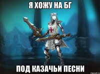 я хожу на бг под казачьи песни