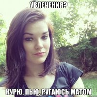 увлечения? курю, пью, ругаюсь матом