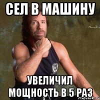 сел в машину увеличил мощность в 5 раз