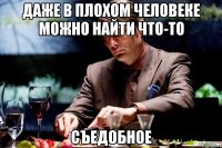 даже в плохом человеке можно найти что-то съедобное