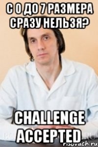 с 0 до 7 размера сразу нельзя? challenge accepted