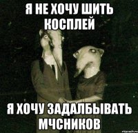 я не хочу шить косплей я хочу задалбывать мчсников