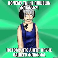 почему ты не пишешь флафф?! потому что ангст круче вашего флаффа